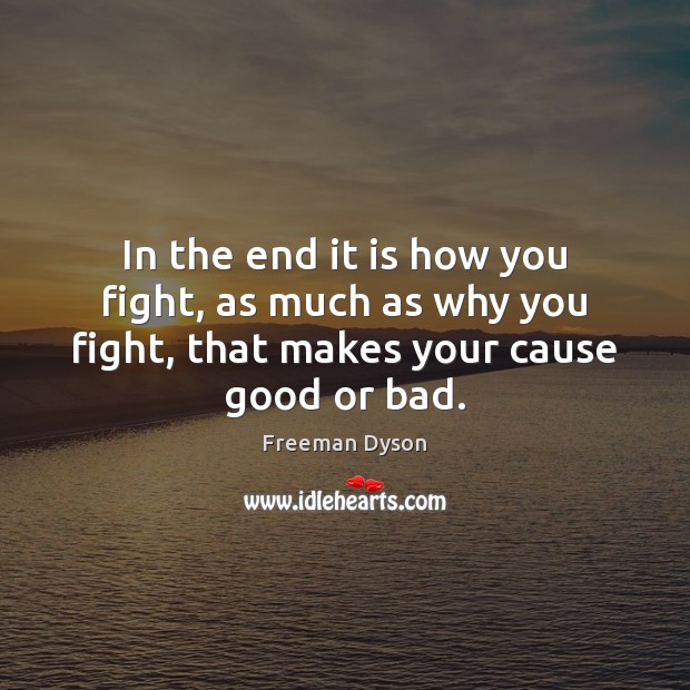 In the end it is how you fight, as much as why Freeman Dyson Picture Quote