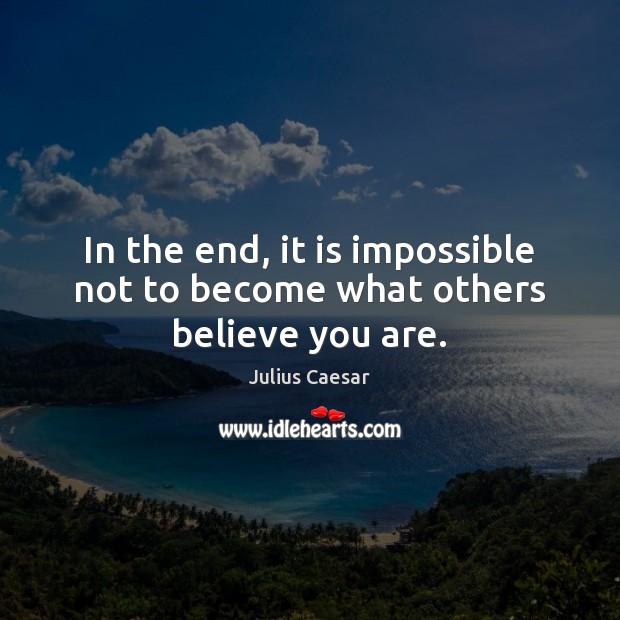 In the end, it is impossible not to become what others believe you are. Julius Caesar Picture Quote