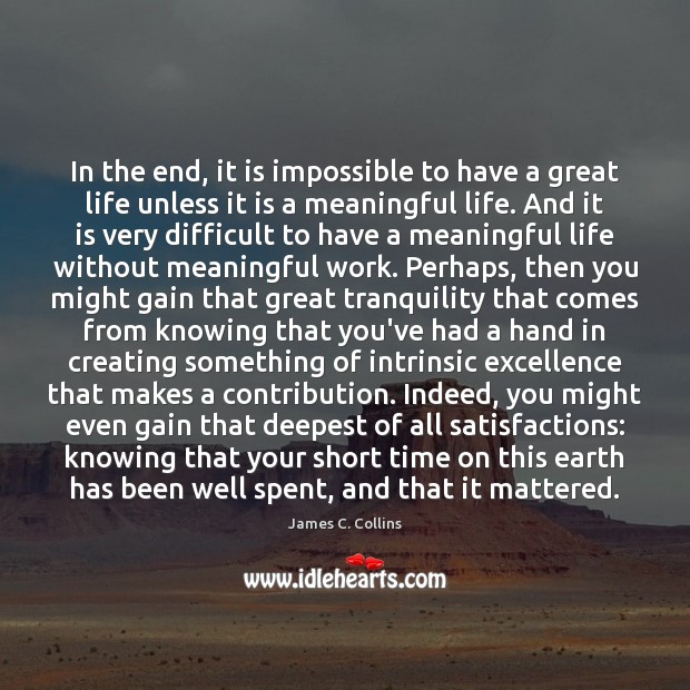 In the end, it is impossible to have a great life unless James C. Collins Picture Quote