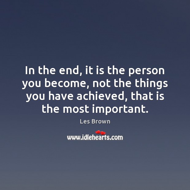 In the end, it is the person you become, not the things Les Brown Picture Quote