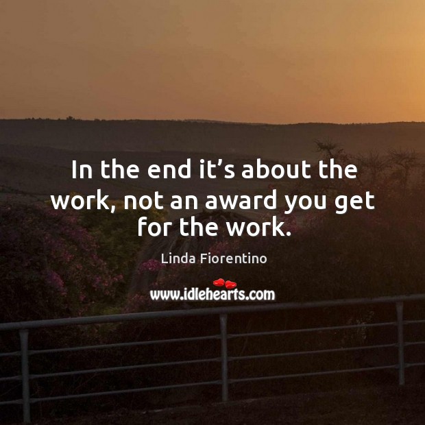 In the end it’s about the work, not an award you get for the work. Linda Fiorentino Picture Quote