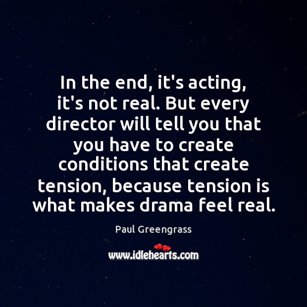 In the end, it’s acting, it’s not real. But every director will Paul Greengrass Picture Quote