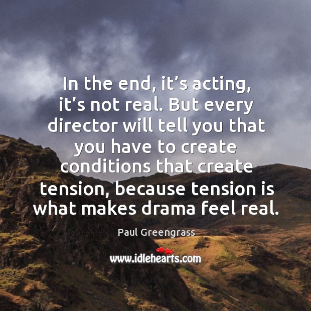In the end, it’s acting, it’s not real. But every director will tell you that you have to Paul Greengrass Picture Quote