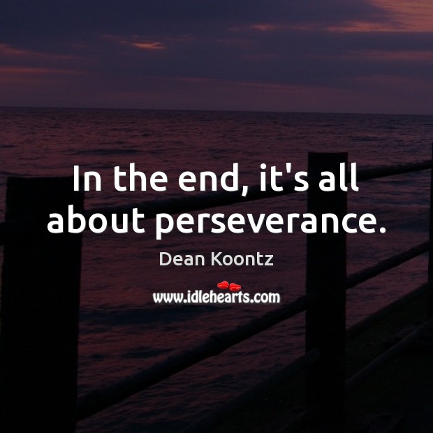 In the end, it’s all about perseverance. Dean Koontz Picture Quote