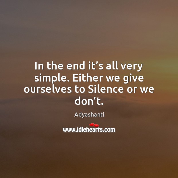 In the end it’s all very simple. Either we give ourselves to Silence or we don’t. Image