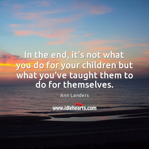 In the end, it’s not what you do for your children but Ann Landers Picture Quote