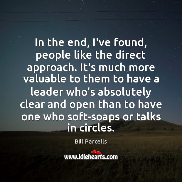 In the end, I’ve found, people like the direct approach. It’s much Bill Parcells Picture Quote