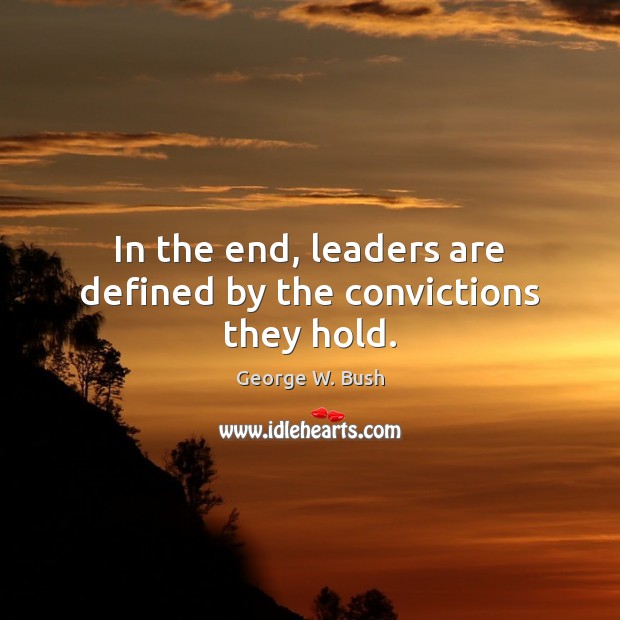 In the end, leaders are defined by the convictions they hold. George W. Bush Picture Quote