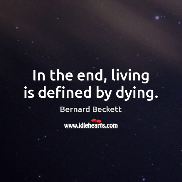 In the end, living is defined by dying. Bernard Beckett Picture Quote