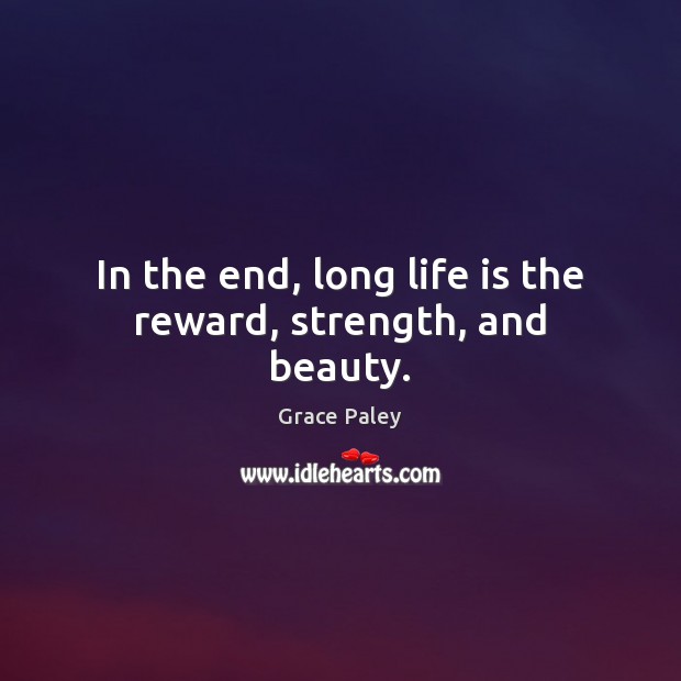 In the end, long life is the reward, strength, and beauty. 