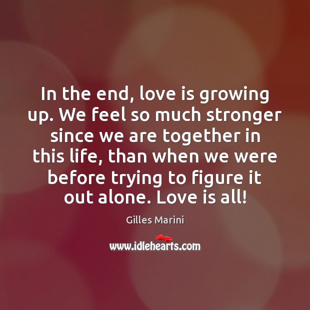 In the end, love is growing up. We feel so much stronger Gilles Marini Picture Quote