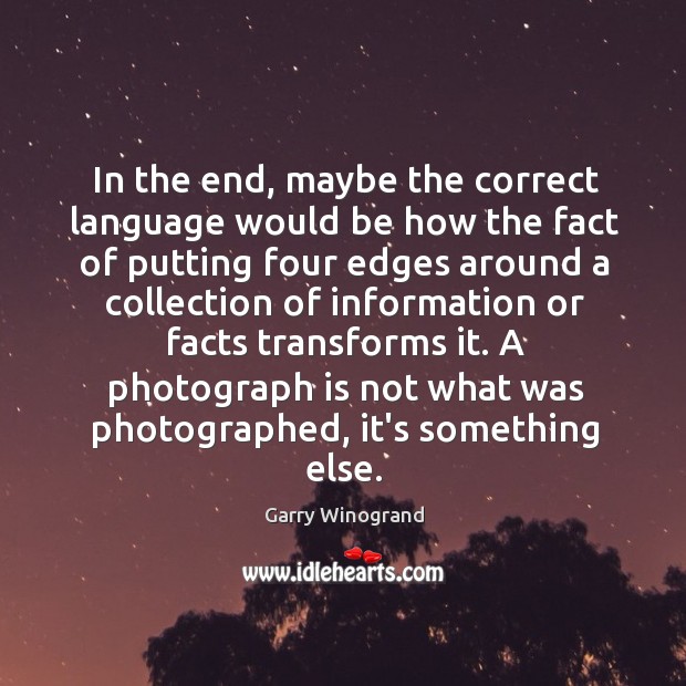 In the end, maybe the correct language would be how the fact Garry Winogrand Picture Quote