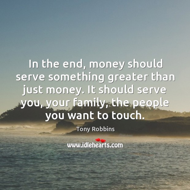 In the end, money should serve something greater than just money. It Tony Robbins Picture Quote