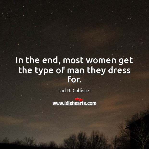 In the end, most women get the type of man they dress for. Tad R. Callister Picture Quote
