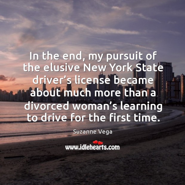 In the end, my pursuit of the elusive new york state driver’s license Suzanne Vega Picture Quote