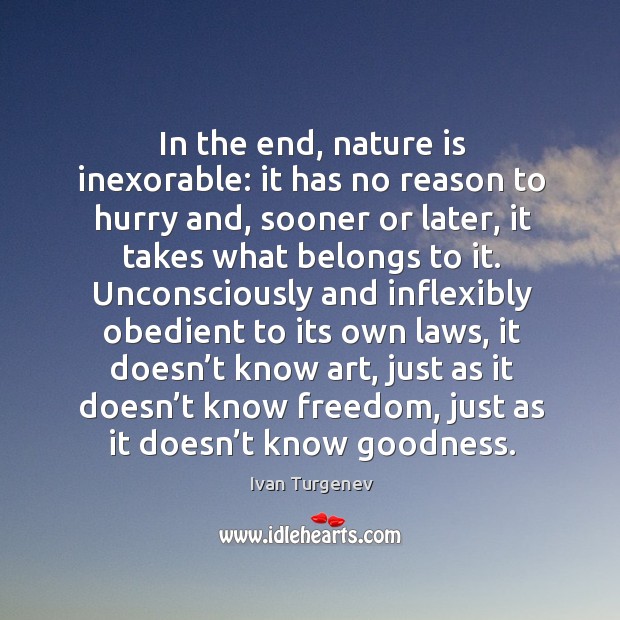 In the end, nature is inexorable: it has no reason to hurry and, sooner or later Ivan Turgenev Picture Quote
