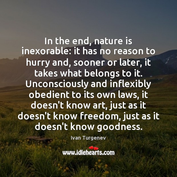 In the end, nature is inexorable: it has no reason to hurry Ivan Turgenev Picture Quote
