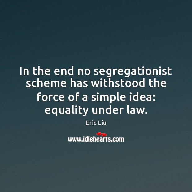 In the end no segregationist scheme has withstood the force of a Eric Liu Picture Quote