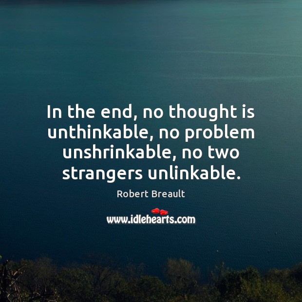 In the end, no thought is unthinkable, no problem unshrinkable, no two Image