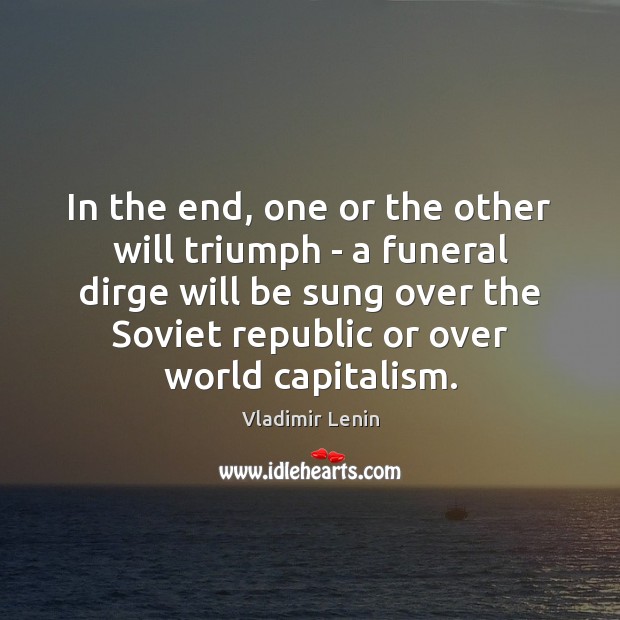 In the end, one or the other will triumph – a funeral Vladimir Lenin Picture Quote