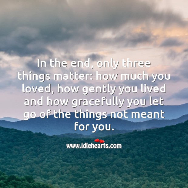 In the end, only three things matter. Let Go Quotes Image