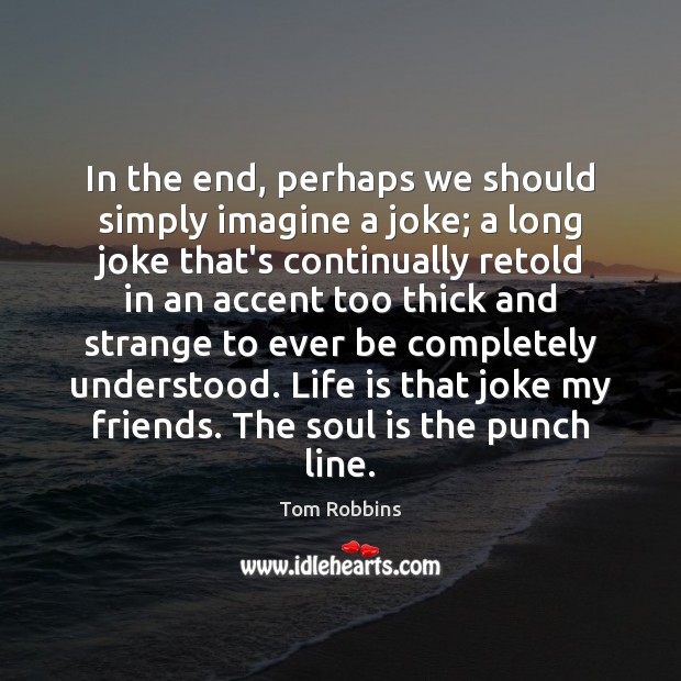 In the end, perhaps we should simply imagine a joke; a long Tom Robbins Picture Quote