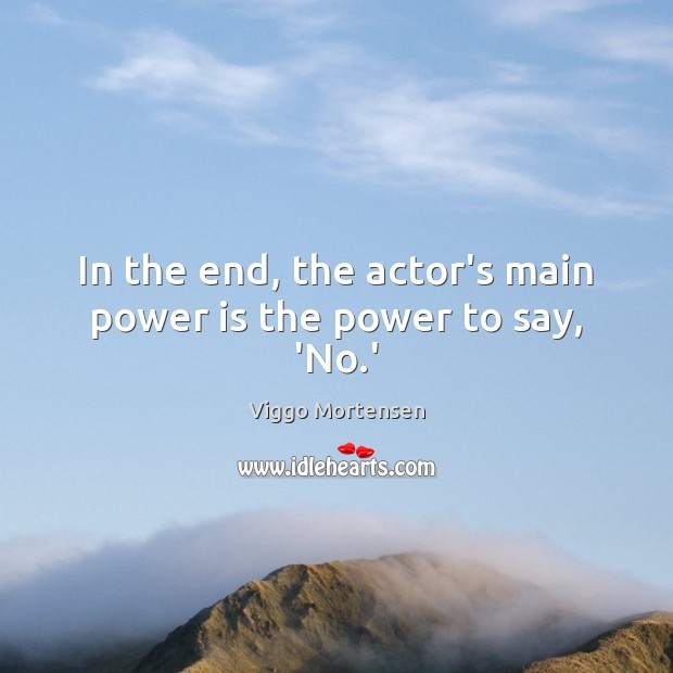 In the end, the actor’s main power is the power to say, ‘No.’ Image