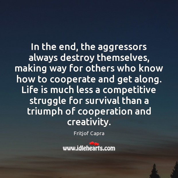 In the end, the aggressors always destroy themselves, making way for others Fritjof Capra Picture Quote
