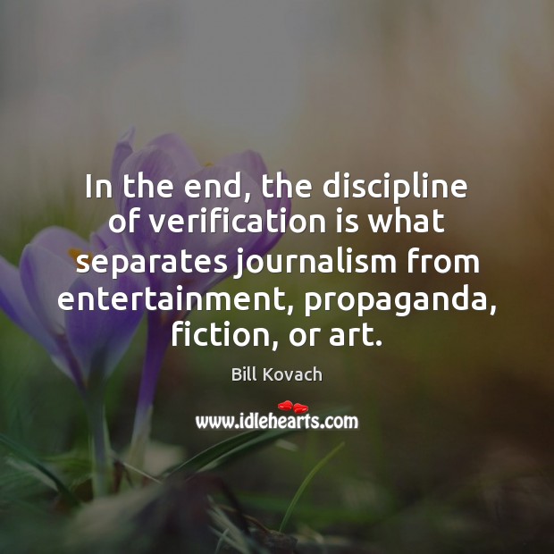 In the end, the discipline of verification is what separates journalism from Bill Kovach Picture Quote