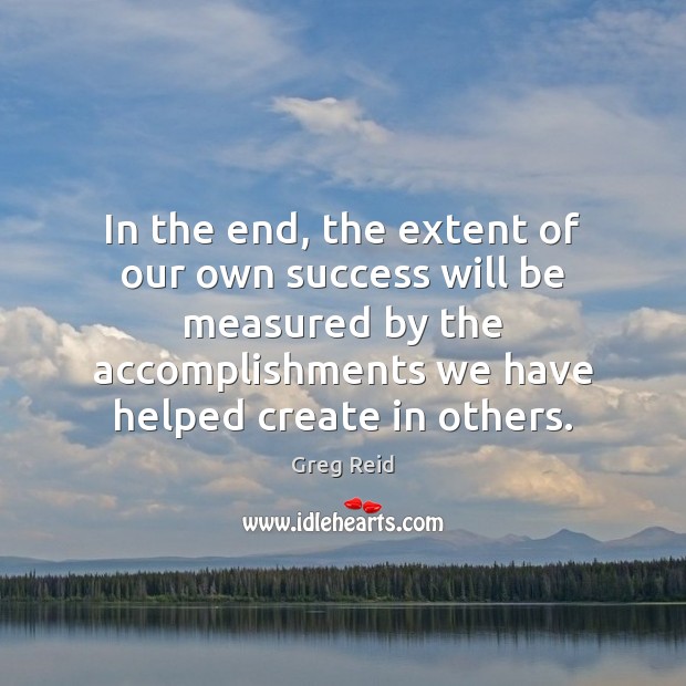 In the end, the extent of our own success will be measured Greg Reid Picture Quote