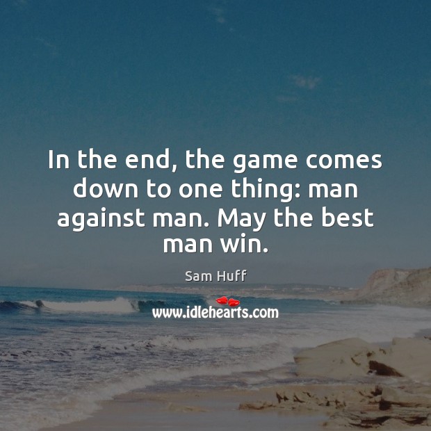 In the end, the game comes down to one thing: man against man. May the best man win. Sam Huff Picture Quote