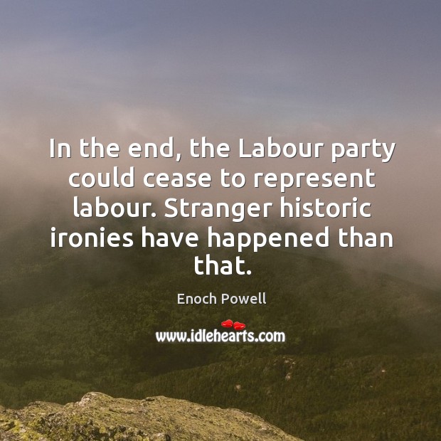 In the end, the Labour party could cease to represent labour. Stranger Enoch Powell Picture Quote