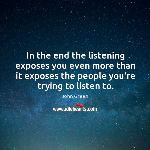 In the end the listening exposes you even more than it exposes John Green Picture Quote