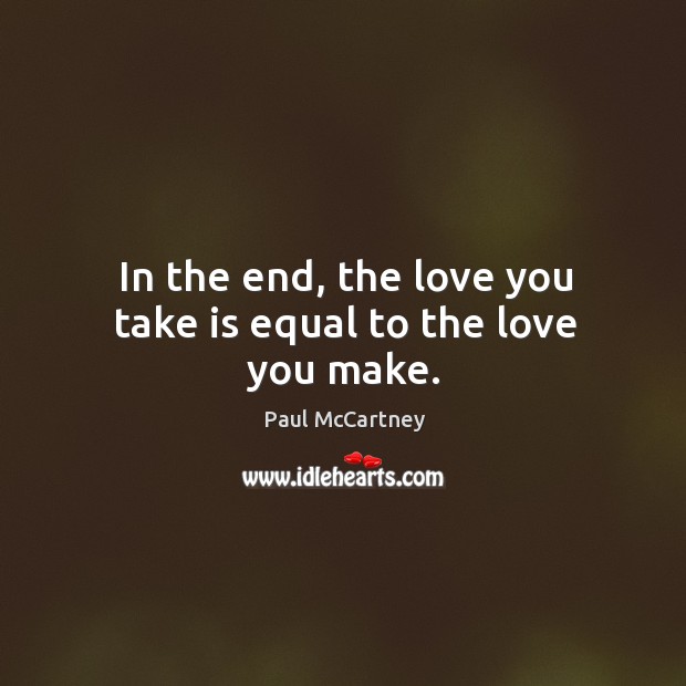 In the end, the love you take is equal to the love you make. Image