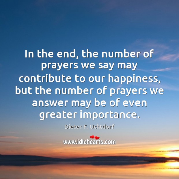 In the end, the number of prayers we say may contribute to Dieter F. Uchtdorf Picture Quote