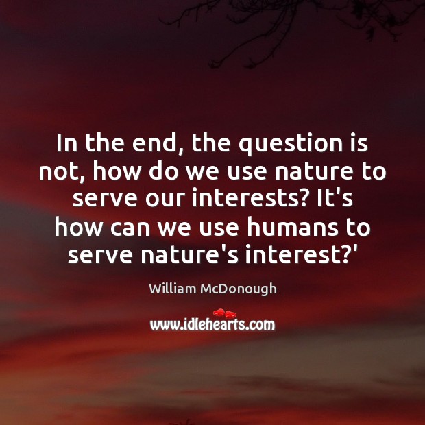 In the end, the question is not, how do we use nature William McDonough Picture Quote