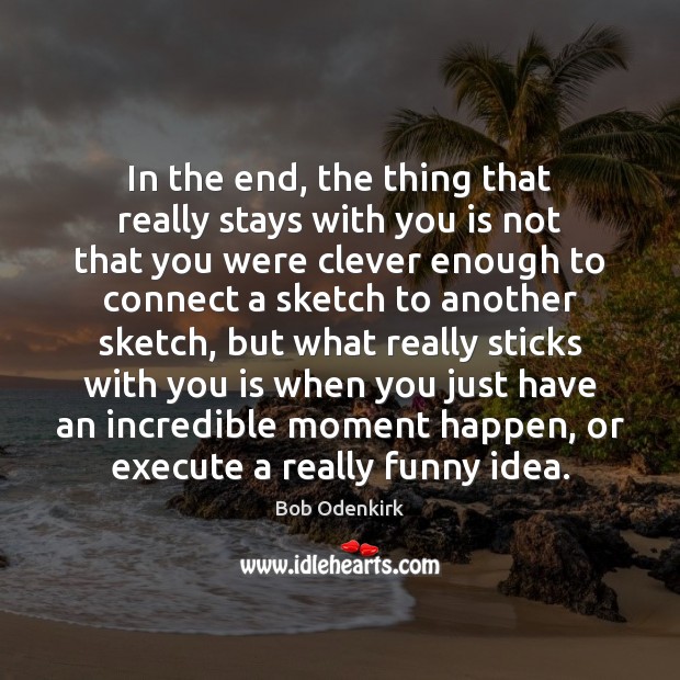 In the end, the thing that really stays with you is not Bob Odenkirk Picture Quote