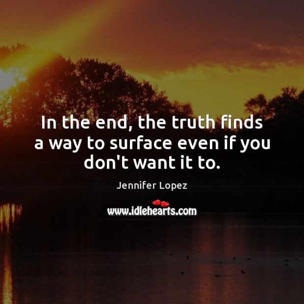 In the end, the truth finds a way to surface even if you don’t want it to. Jennifer Lopez Picture Quote