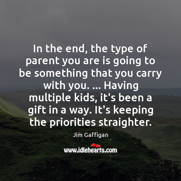 In the end, the type of parent you are is going to Jim Gaffigan Picture Quote