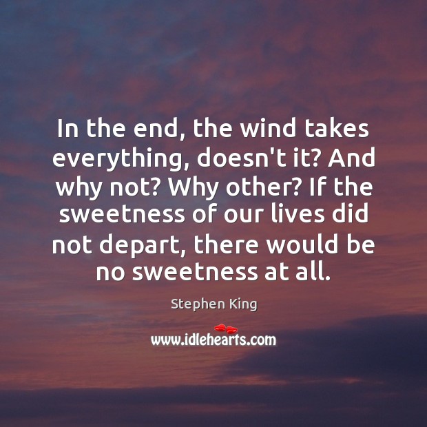 In the end, the wind takes everything, doesn’t it? And why not? Stephen King Picture Quote