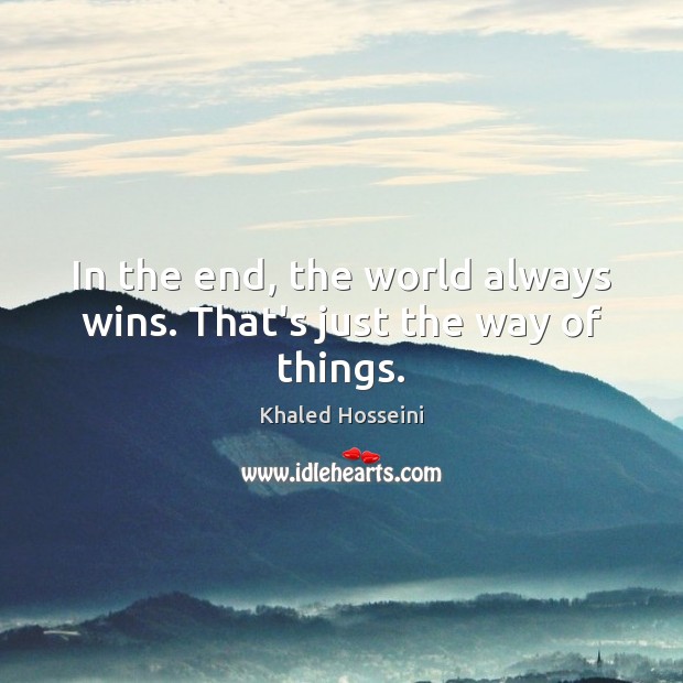 In the end, the world always wins. That’s just the way of things. Khaled Hosseini Picture Quote