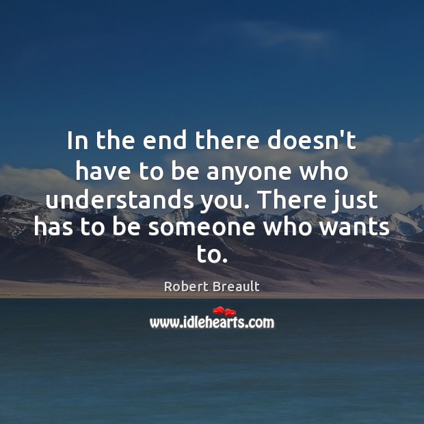 In the end there doesn’t have to be anyone who understands you. Robert Breault Picture Quote