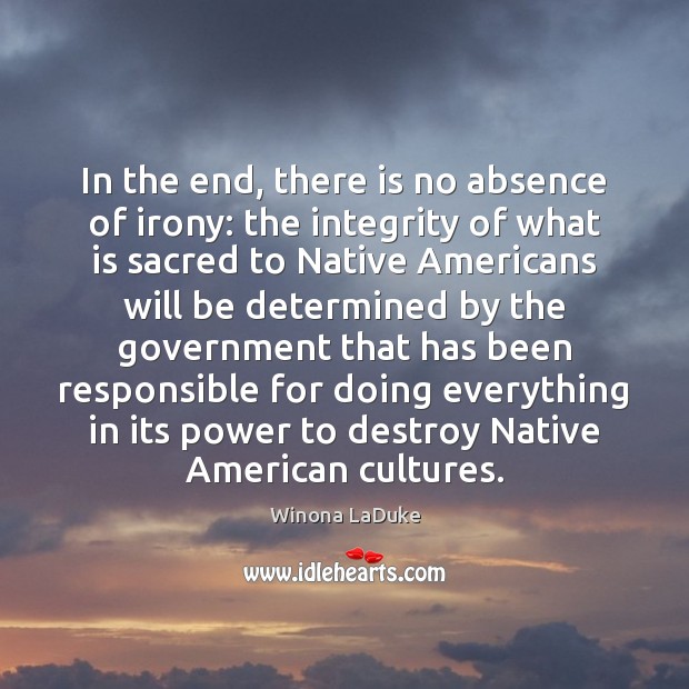 In the end, there is no absence of irony: the integrity of Winona LaDuke Picture Quote