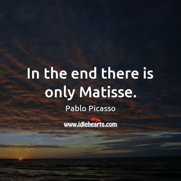 In the end there is only Matisse. Pablo Picasso Picture Quote