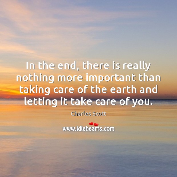 In the end, there is really nothing more important than taking care Charles Scott Picture Quote