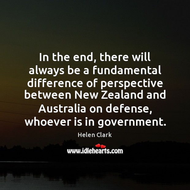 In the end, there will always be a fundamental difference of perspective Helen Clark Picture Quote