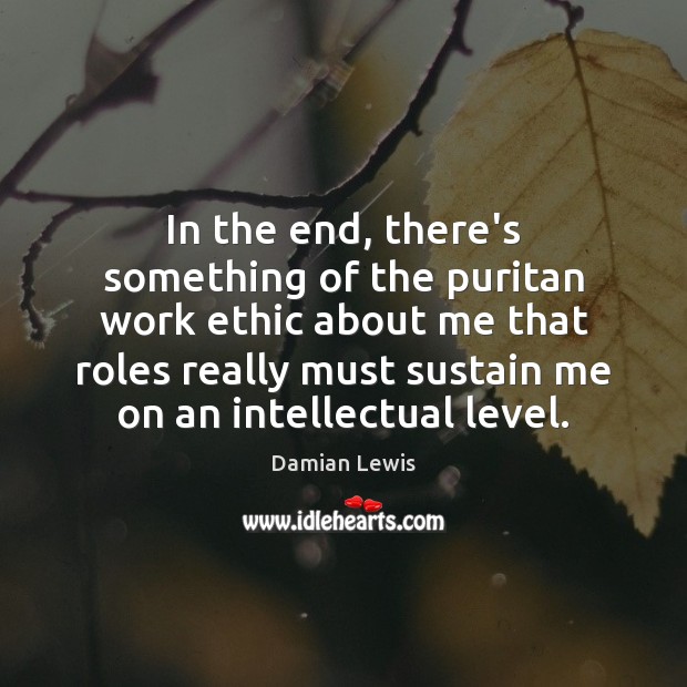In the end, there’s something of the puritan work ethic about me Damian Lewis Picture Quote