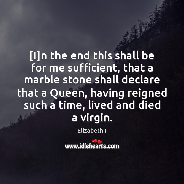 [I]n the end this shall be for me sufficient, that a Elizabeth I Picture Quote