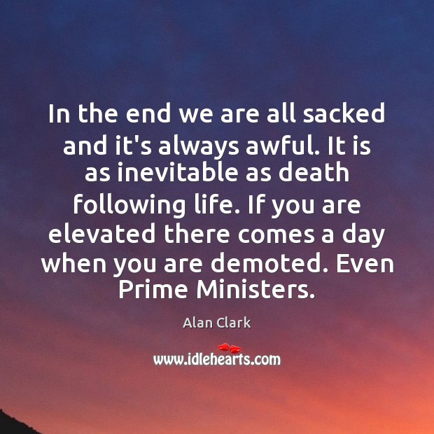 In the end we are all sacked and it’s always awful. It Alan Clark Picture Quote