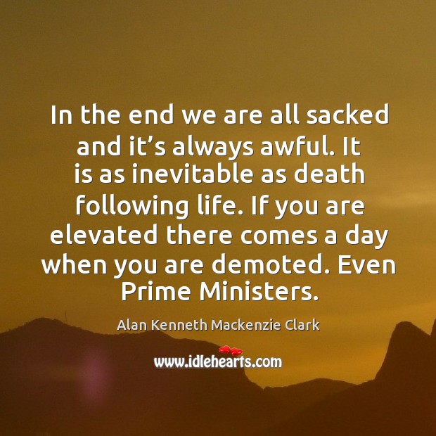 In the end we are all sacked and it’s always awful. It is as inevitable as death following life. Alan Kenneth Mackenzie Clark Picture Quote